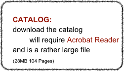 
    CATALOG:
    download the catalog
    here will require Acrobat Reader         
    and is a rather large file      (28MB 104 Pages)